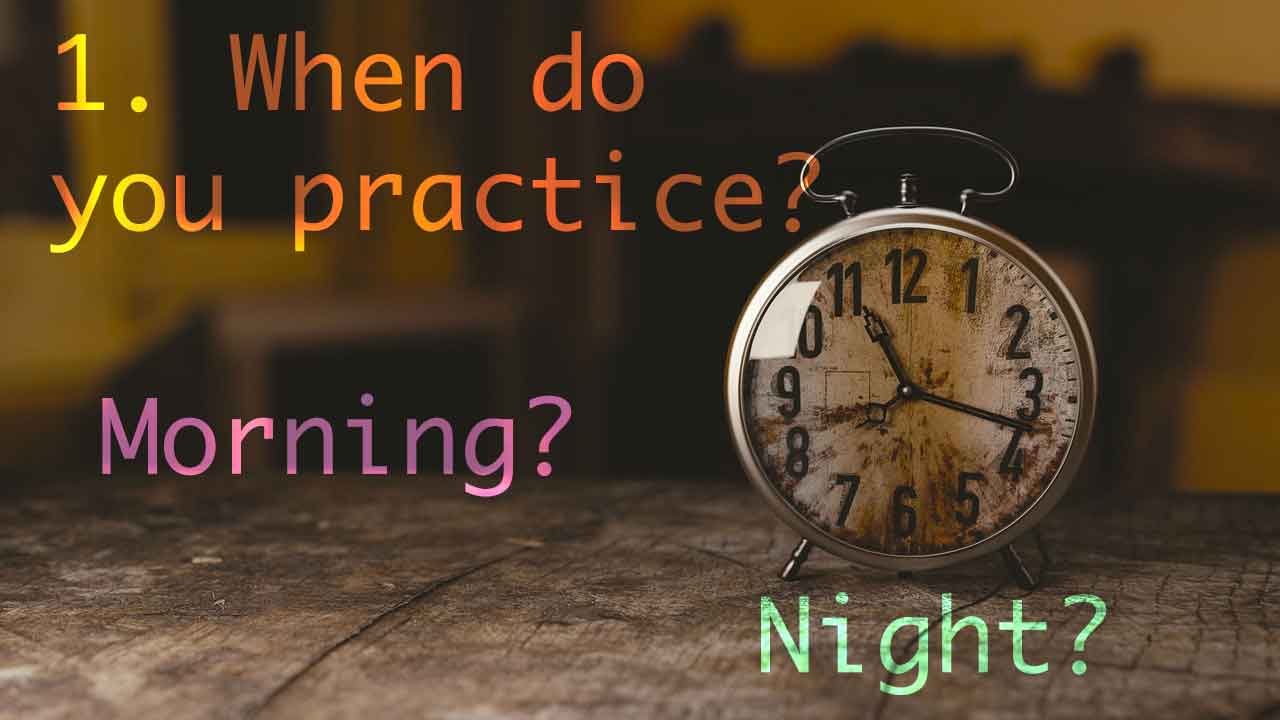 Unique-tip-1 1. When do you practice? Morning or night?